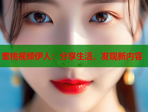 蜜桃视频伊人：分享生活，发现新内容  第1张