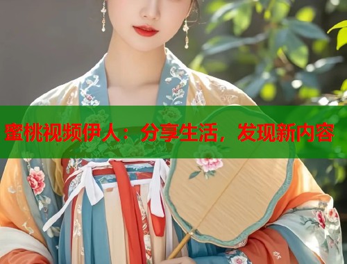 蜜桃视频伊人：分享生活，发现新内容  第2张