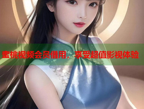 蜜桃视频会员借用，享受超值影视体验  第1张