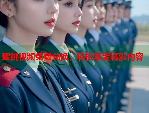 蜜桃视频免费兑换，轻松享受精彩内容  第1张