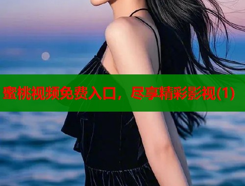 蜜桃视频免费入口，尽享精彩影视(1)  第1张