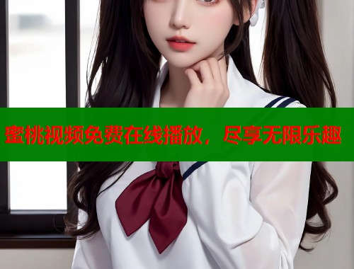 蜜桃视频免费在线播放，尽享无限乐趣  第1张