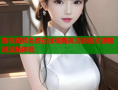 蜜桃视频免费在线观看高清影视资源极速流畅体验  第1张