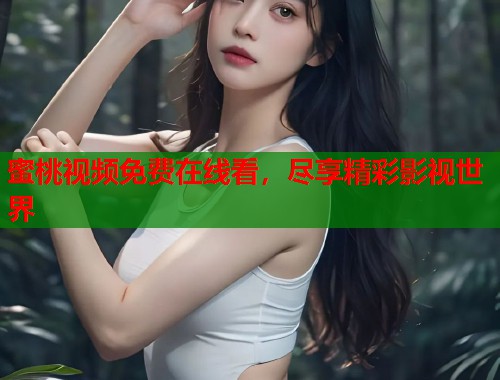 蜜桃视频免费在线看，尽享精彩影视世界  第2张