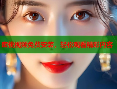 蜜桃视频免费安装，轻松观看精彩内容  第1张