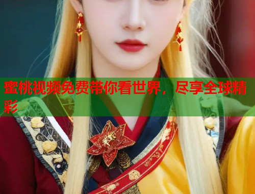 蜜桃视频免费带你看世界，尽享全球精彩  第1张