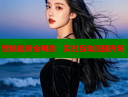 蜜桃视频全明星：实时互动直播秀场  第1张
