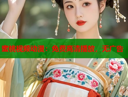 蜜桃视频动漫：免费高清播放，无广告  第1张