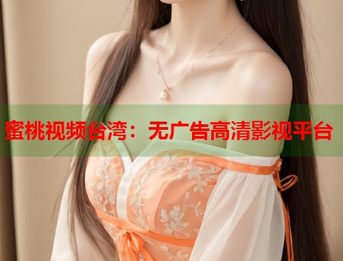 蜜桃视频台湾：无广告高清影视平台  第1张