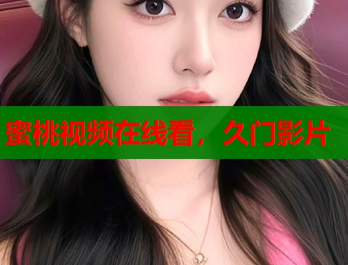 蜜桃视频在线看，久门影片  第1张