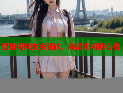 蜜桃视频安全播放，高清影视随心看  第1张