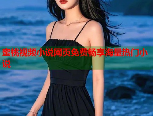 蜜桃视频小说网页免费畅享海量热门小说  第1张