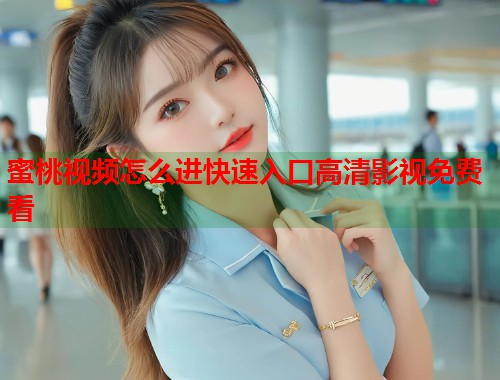 蜜桃视频怎么进快速入口高清影视免费看  第2张
