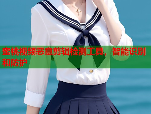 蜜桃视频恶意剪辑检测工具，智能识别和防护  第2张