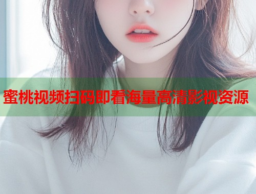 蜜桃视频扫码即看海量高清影视资源  第2张