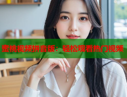 蜜桃视频拼音版：轻松观看热门视频  第1张
