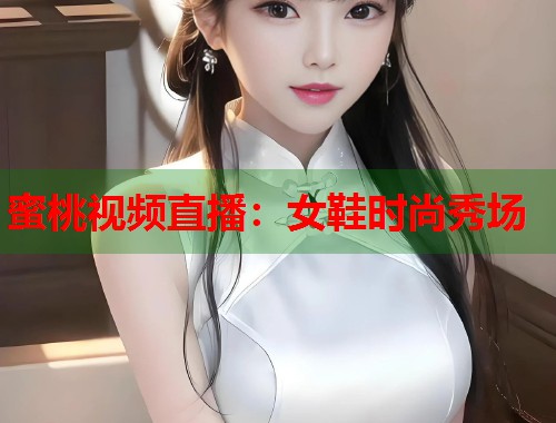 蜜桃视频直播：女鞋时尚秀场  第2张