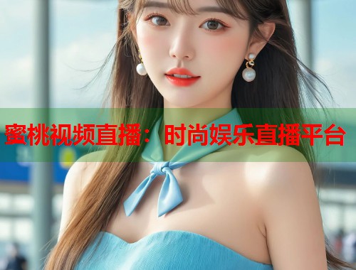 蜜桃视频直播：时尚娱乐直播平台  第1张