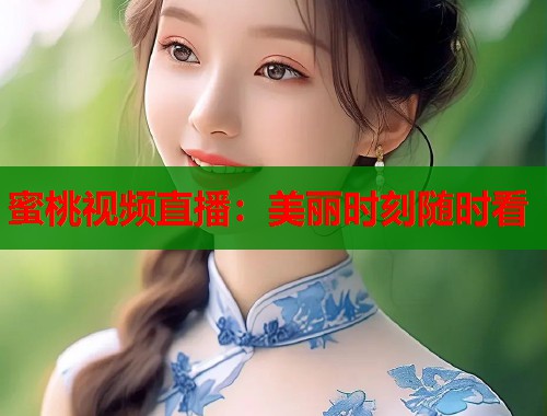 蜜桃视频直播：美丽时刻随时看  第1张