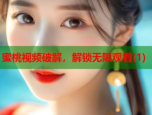 蜜桃视频破解，解锁无限观看(1)  第2张