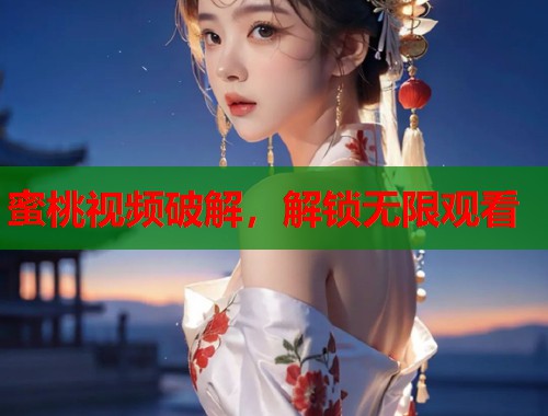 蜜桃视频破解，解锁无限观看  第1张