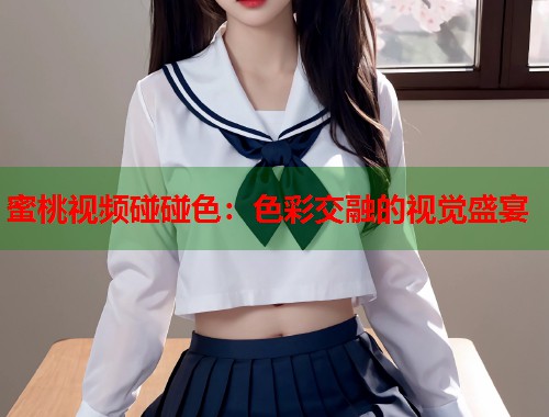 蜜桃视频碰碰色：色彩交融的视觉盛宴  第1张