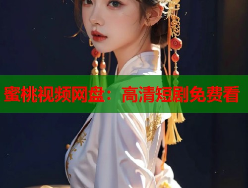 蜜桃视频网盘：高清短剧免费看  第1张
