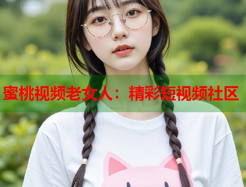 蜜桃视频老女人：精彩短视频社区  第1张