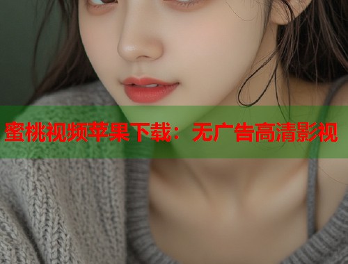 蜜桃视频苹果下载：无广告高清影视  第2张