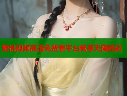 蜜桃视频高清免费看平台畅享无限精彩  第1张