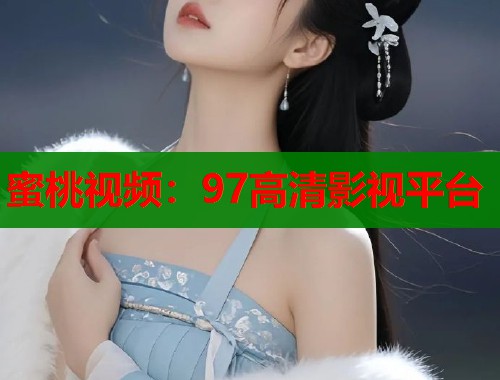 蜜桃视频：97高清影视平台  第1张