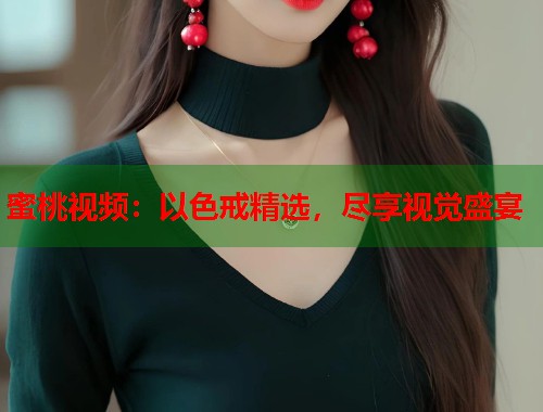 蜜桃视频：以色戒精选，尽享视觉盛宴  第2张