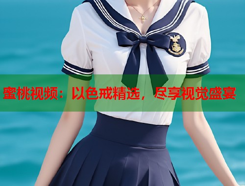 蜜桃视频：以色戒精选，尽享视觉盛宴  第1张