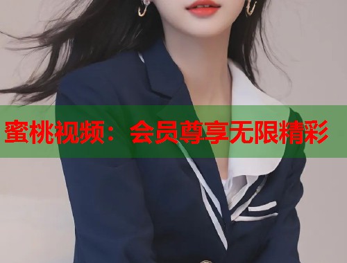 蜜桃视频：会员尊享无限精彩  第1张