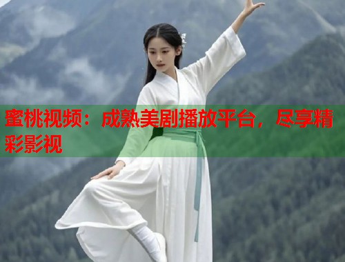 蜜桃视频：成熟美剧播放平台，尽享精彩影视  第2张
