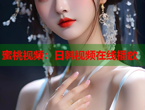 蜜桃视频：日韩视频在线播放  第2张