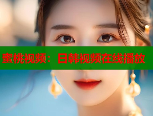 蜜桃视频：日韩视频在线播放  第1张