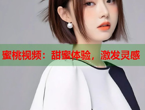 蜜桃视频：甜蜜体验，激发灵感  第1张