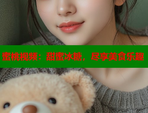 蜜桃视频：甜蜜冰糖，尽享美食乐趣  第1张