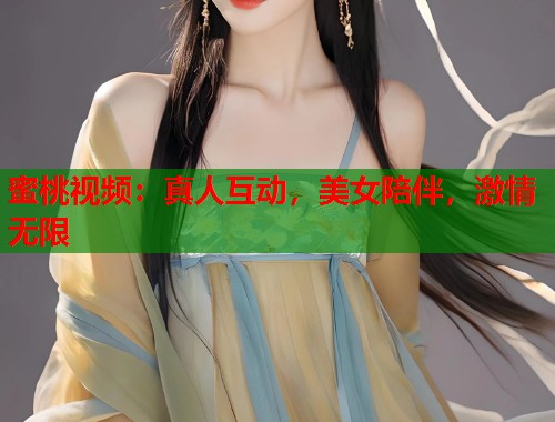 蜜桃视频：真人互动，美女陪伴，激情无限  第1张