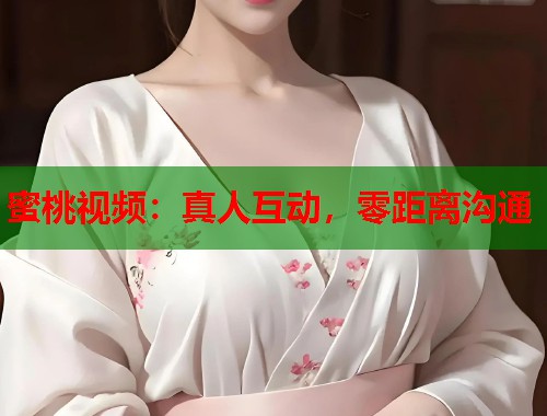 蜜桃视频：真人互动，零距离沟通  第1张
