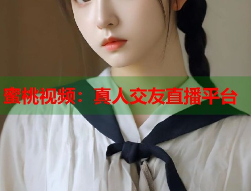 蜜桃视频：真人交友直播平台  第1张
